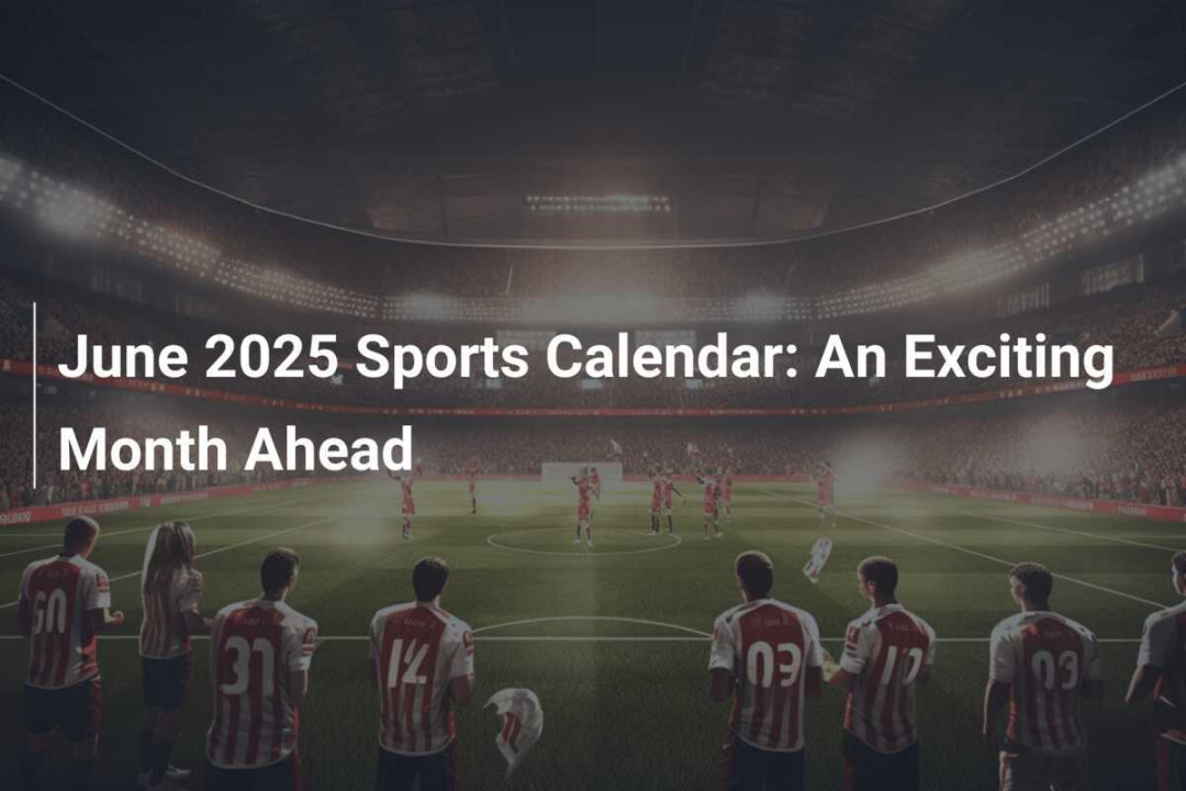 June  Sports Calendar: An Exciting Month Ahead - footboom